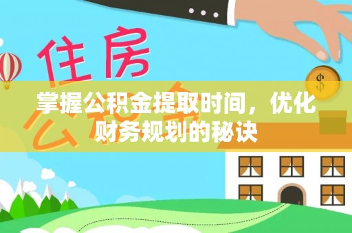 阳谷掌握公积金提取时间，优化财务规划的秘诀