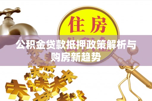阳谷公积金贷款抵押政策解析与购房新趋势