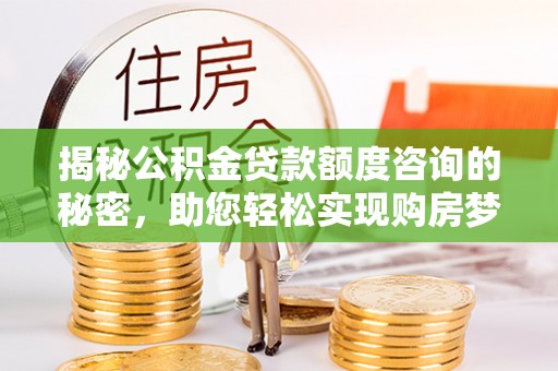 阳谷揭秘公积金贷款额度咨询的秘密，助您轻松实现购房梦想