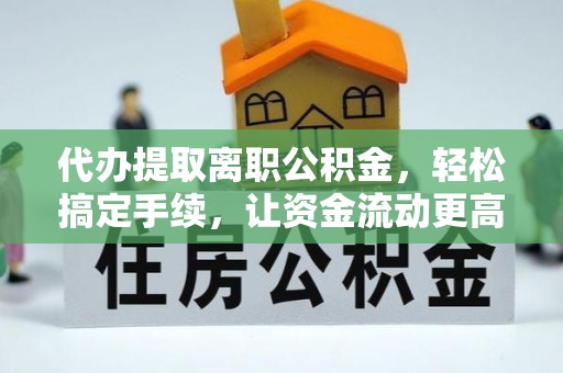 阳谷代办提取离职公积金，轻松搞定手续，让资金流动更高效