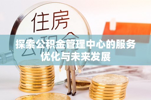 阳谷探索公积金管理中心的服务优化与未来发展