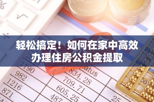 阳谷轻松搞定！如何在家中高效办理住房公积金提取
