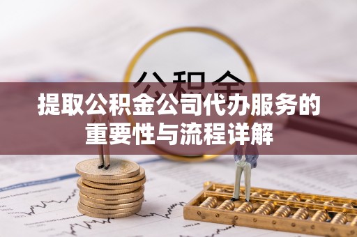 阳谷提取公积金公司代办服务的重要性与流程详解