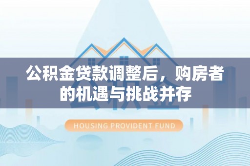 阳谷公积金贷款调整后，购房者的机遇与挑战并存