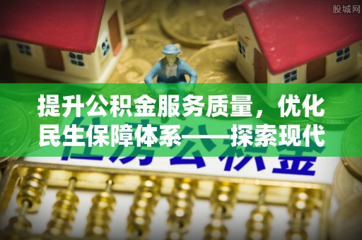 阳谷提升公积金服务质量，优化民生保障体系——探索现代城市居民福利新方向
