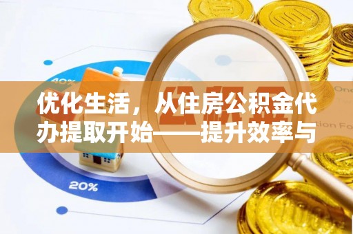 阳谷优化生活，从住房公积金代办提取开始——提升效率与便捷的秘诀