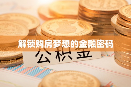 阳谷解锁购房梦想的金融密码