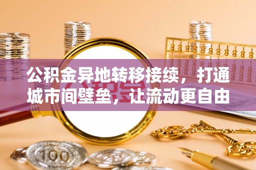 阳谷公积金异地转移接续，打通城市间壁垒，让流动更自由