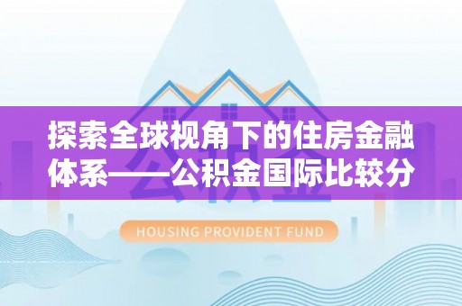 阳谷探索全球视角下的住房金融体系——公积金国际比较分析