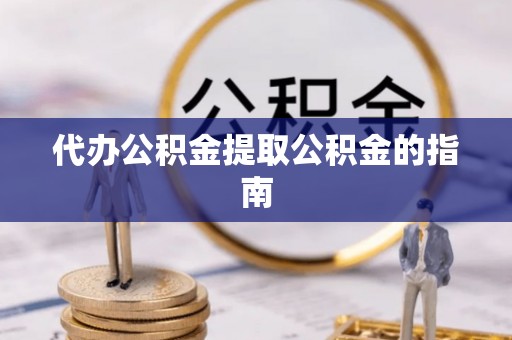 阳谷代办公积金提取公积金的指南