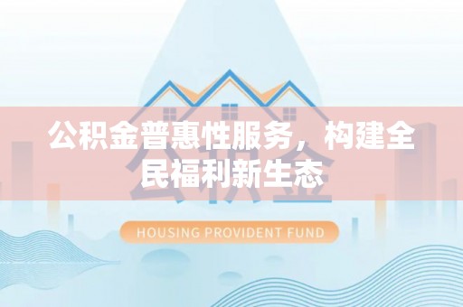 阳谷公积金普惠性服务，构建全民福利新生态