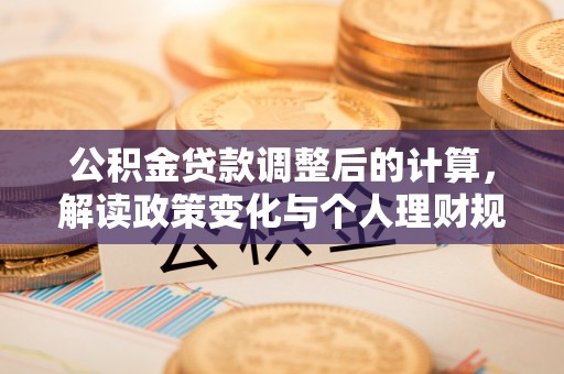 阳谷公积金贷款调整后的计算，解读政策变化与个人理财规划