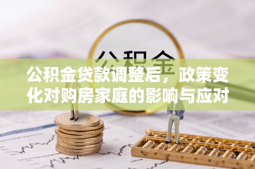 阳谷公积金贷款调整后，政策变化对购房家庭的影响与应对策略