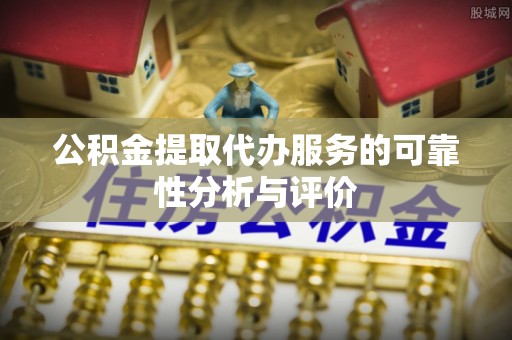 阳谷公积金提取代办服务的可靠性分析与评价