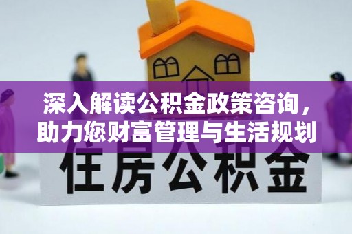 阳谷深入解读公积金政策咨询，助力您财富管理与生活规划