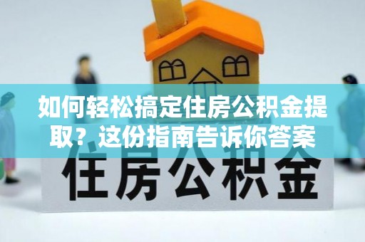 阳谷如何轻松搞定住房公积金提取？这份指南告诉你答案