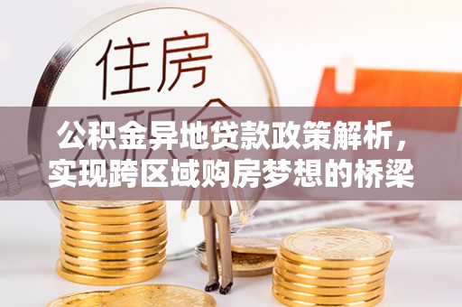 阳谷公积金异地贷款政策解析，实现跨区域购房梦想的桥梁
