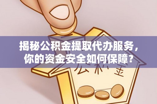 阳谷揭秘公积金提取代办服务，你的资金安全如何保障？