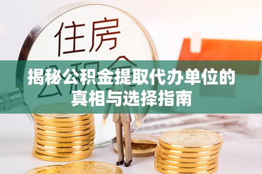 阳谷揭秘公积金提取代办单位的真相与选择指南