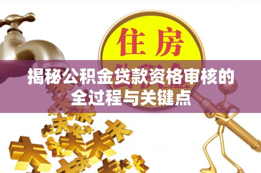 阳谷揭秘公积金贷款资格审核的全过程与关键点