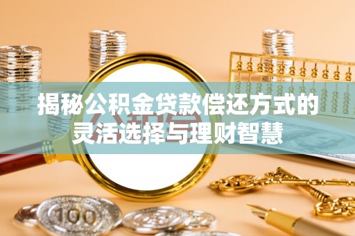 阳谷揭秘公积金贷款偿还方式的灵活选择与理财智慧