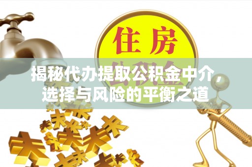 阳谷揭秘代办提取公积金中介，选择与风险的平衡之道