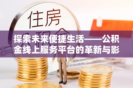 阳谷探索未来便捷生活——公积金线上服务平台的革新与影响