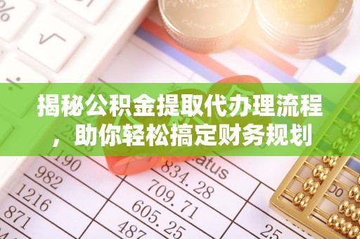 阳谷揭秘公积金提取代办理流程，助你轻松搞定财务规划