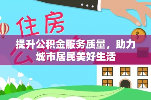 阳谷提升公积金服务质量，助力城市居民美好生活