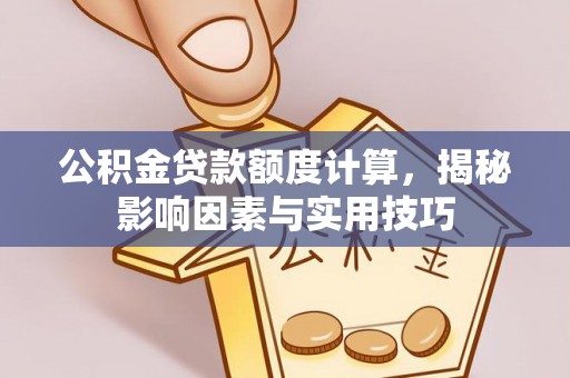 阳谷公积金贷款额度计算，揭秘影响因素与实用技巧