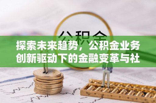 阳谷探索未来趋势，公积金业务创新驱动下的金融变革与社会价值