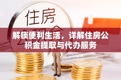 阳谷解锁便利生活，详解住房公积金提取与代办服务