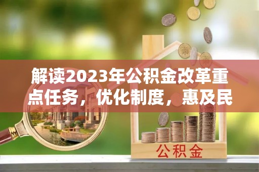 阳谷解读2023年公积金改革重点任务，优化制度，惠及民生