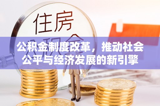 阳谷公积金制度改革，推动社会公平与经济发展的新引擎