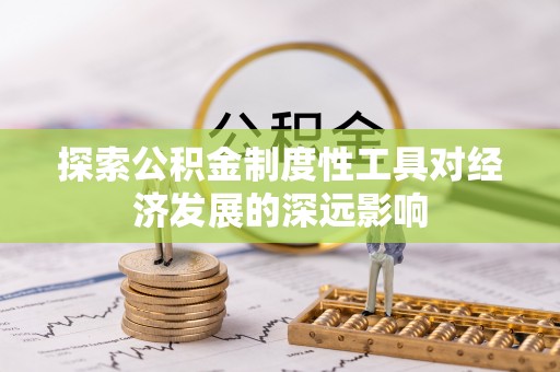 阳谷探索公积金制度性工具对经济发展的深远影响