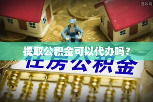 阳谷提取公积金可以代办吗？
