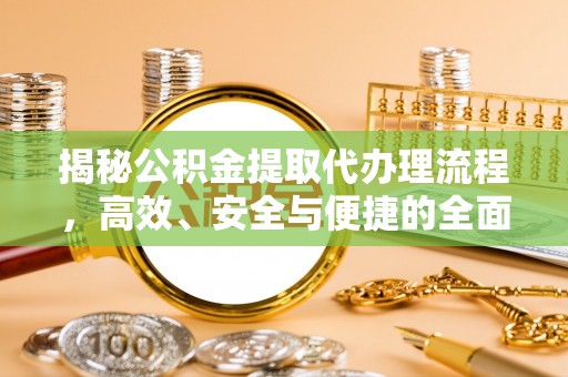 阳谷揭秘公积金提取代办理流程，高效、安全与便捷的全面解析