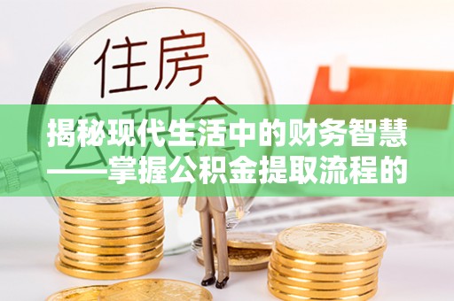 阳谷揭秘现代生活中的财务智慧——掌握公积金提取流程的关键步骤