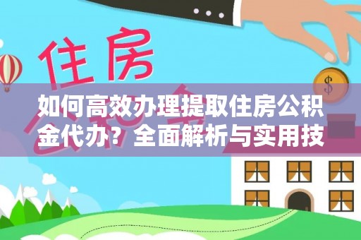 阳谷如何高效办理提取住房公积金代办？全面解析与实用技巧