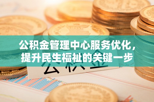 阳谷公积金管理中心服务优化，提升民生福祉的关键一步