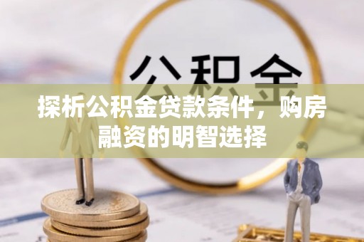 阳谷探析公积金贷款条件，购房融资的明智选择