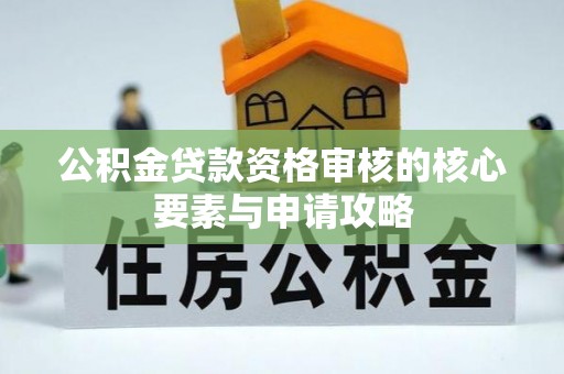 阳谷公积金贷款资格审核的核心要素与申请攻略
