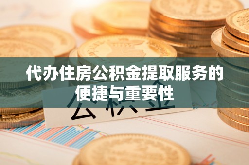 阳谷代办住房公积金提取服务的便捷与重要性