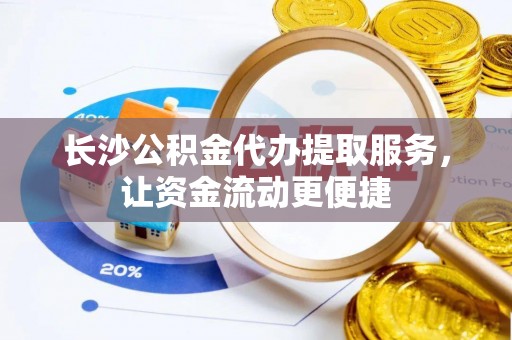 阳谷长沙公积金代办提取服务，让资金流动更便捷