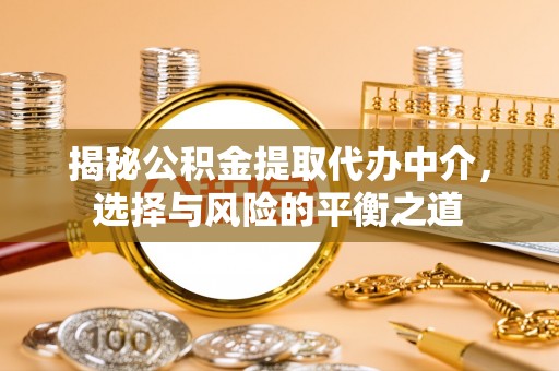 阳谷揭秘公积金提取代办中介，选择与风险的平衡之道