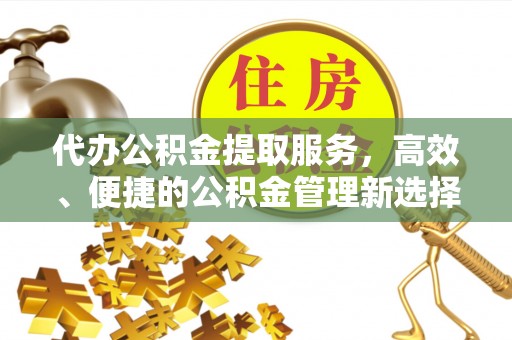 阳谷代办公积金提取服务，高效、便捷的公积金管理新选择