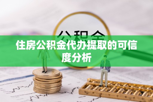 阳谷住房公积金代办提取的可信度分析