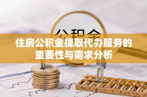 阳谷住房公积金提取代办服务的重要性与需求分析