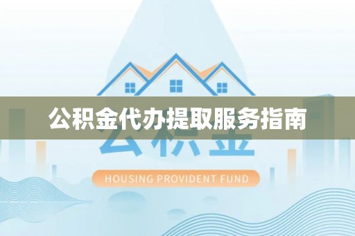 阳谷公积金代办提取服务指南