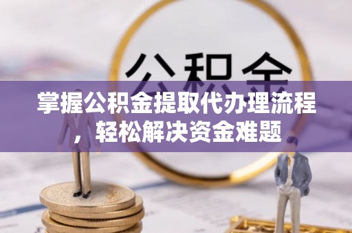 阳谷掌握公积金提取代办理流程，轻松解决资金难题